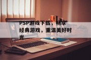 PSP游戏下载，畅享经典游戏，重温美好时光