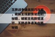王牌战争通关技巧攻略,破解主线剧情谜团的秘籍,破解主线剧情谜团,王牌战争通关攻略秘籍 王牌战争通关技巧攻略,破解主线剧情谜团的秘籍,破解主线剧情谜团,王牌战争通关攻略秘籍