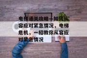 电梯通关攻略—如何从容应对紧急情况,电梯危机,一招教你从容应对紧急情况 电梯通关攻略—如何从容应对紧急情况,电梯危机,一招教你从容应对紧急情况