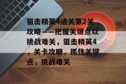 狙击精英4通关第2关攻略——把握关键点以挑战难关，狙击精英4，关卡攻略，抓住关键点，挑战难关