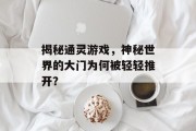 揭秘通灵游戏，神秘世界的大门为何被轻轻推开？