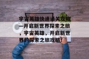 宇宙英雄快速通关攻略—开启新世界探索之旅,宇宙英雄,开启新世界的探索之旅攻略!