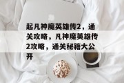 起凡神魔英雄传2，通关攻略，凡神魔英雄传2攻略，通关秘籍大公开