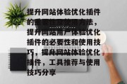提升网站体验优化插件的重要性及使用方法，提升网站用户体验优化插件的必要性和使用技巧，提升网站体验优化插件，工具推荐与使用技巧分享