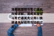漫威英雄格斗死亡通关攻略详解,漫威英雄格斗死亡通关大公开!快速通关秘籍教你轻松过关!