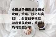 全面战争模拟战役通关攻略,策略、技巧与实战!,全面战争模拟,游戏通关攻略,策略技巧与实战分享! 全面战争模拟战役通关攻略,策略、技巧与实战!,全面战争模拟,游戏通关攻略,策略技巧与实战分享!