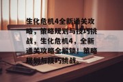 生化危机4全新通关攻略,策略规划与技巧挑战,生化危机4,全新通关攻略全解锁!策略规划与技巧挑战。