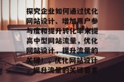 探究企业如何通过优化网站设计、增加用户参与度和提升转化率来提高中型网站流量，优化网站设计，提升流量的关键！，优化网站设计，提升流量的关键要素