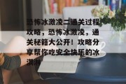 恐怖冰激凌二通关过程攻略，恐怖冰激凌，通关秘籍大公开！攻略分享帮你吃安全快乐的冰淇淋