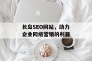 长岛SEO网站，助力企业网络营销的利器