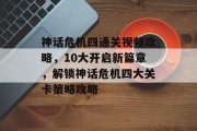 神话危机四通关视频攻略,10大开启新篇章,解锁神话危机四大关卡策略攻略