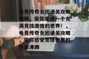 电竞传奇女团通关攻略视频,带你走进一个充满竞技激情的世界!,电竞传奇女团通关攻略,带你感受竞技世界的热血沸腾