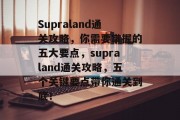Supraland通关攻略，你需要掌握的五大要点，supraland通关攻略，五个关键要点带你通关到底！