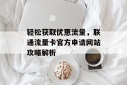 轻松获取优惠流量，联通流量卡官方申请网站攻略解析