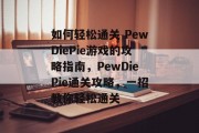 如何轻松通关 PewDiePie游戏的攻略指南，PewDiePie通关攻略，一招教你轻松通关