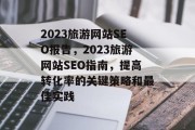 2023旅游网站SEO报告，2023旅游网站SEO指南，提高转化率的关键策略和最佳实践