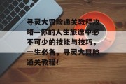 寻灵大冒险通关教程攻略—你的人生旅途中必不可少的技能与技巧,一生必备,寻灵大冒险通关教程!