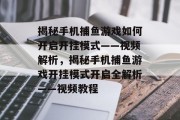 揭秘手机捕鱼游戏如何开启开挂模式——视频解析,揭秘手机捕鱼游戏开挂模式开启全解析——视频教程 揭秘手机捕鱼游戏如何开启开挂模式——视频解析,揭秘手机捕鱼游戏开挂模式开启全解析——视频教程