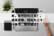 通关攻略，第九二十一本，如何轻松过关？，通关攻略，轻松九二十一本书，如何通过？