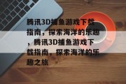 腾讯3D捕鱼游戏下载指南，探索海洋的乐趣，腾讯3D捕鱼游戏下载指南，探索海洋的乐趣之旅
