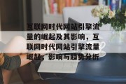 互联网时代网站引擎流量的崛起及其影响，互联网时代网站引擎流量崛起，影响与趋势分析