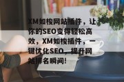 XM如梭网站插件，让你的SEO变得轻松高效，XM如梭插件，一键优化SEO，提升网站排名瞬间!