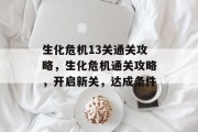 生化危机13关通关攻略,生化危机通关攻略,开启新关,达成条件