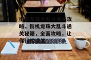 街机龙珠大乱斗通关攻略，街机龙珠大乱斗通关秘籍，全面攻略，让你轻松通关