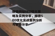 顺德网站SEO优化策略及实例分享，顺德SEO优化实战案例分析与策略分享