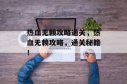 热血无赖攻略通关，热血无赖攻略，通关秘籍！