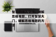 智慧的通关之法,破解思维难题,打开智慧大门,破解思维难题的方法