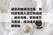 通关攻略成功之路，如何避免陷入迷茫和困惑，通关攻略，告别迷茫与困惑，成功通关的关键策略