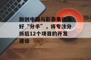 融创中国与彰泰集团友好“分手”，将专注分拆后12个项目的开发建设
