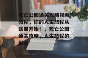 死亡公园通关攻略视频教程，你的人生旅程从这里开始！，死亡公园通关攻略，人生旅程的起点