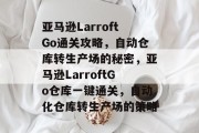 亚马逊LarroftGo通关攻略,自动仓库转生产场的秘密,亚马逊LarroftGo仓库一键通关,自动化仓库转生产场的策略 亚马逊LarroftGo通关攻略,自动仓库转生产场的秘密,亚马逊LarroftGo仓库一键通关,自动化仓库转生产场的策略