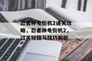 忍者神龟街机2通关攻略,忍者神龟街机2,过关秘籍与技巧解析 忍者神龟街机2通关攻略,忍者神龟街机2,过关秘籍与技巧解析