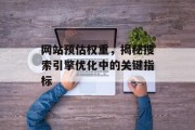 网站预估权重，揭秘搜索引擎优化中的关键指标