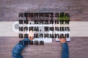 阅读插件网站之选择与策略，如何选择和使用插件网站，策略与技巧指南，插件网站的选择与策略指南