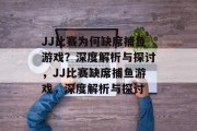 JJ比赛为何缺席捕鱼游戏?深度解析与探讨,JJ比赛缺席捕鱼游戏,深度解析与探讨 JJ比赛为何缺席捕鱼游戏?深度解析与探讨,JJ比赛缺席捕鱼游戏,深度解析与探讨