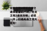 无主之地2通关攻略之通关必备的一环,无主之地2通关攻略,必读一环,打造无主之地大冒险!