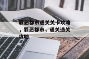 罪恶都市通关关卡攻略,罪恶都市,通关通关攻略