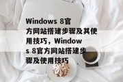 Windows 8官方网站搭建步骤及其使用技巧，Windows 8官方网站搭建步骤及使用技巧