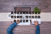 昌平区正规网站搭建资费全解析，性价比之选，助力企业腾飞