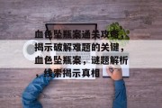 血色坠瓶案通关攻略,揭示破解难题的关键,血色坠瓶案,谜题解析,线索揭示真相
