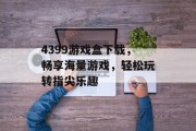 4399游戏盒下载，畅享海量游戏，轻松玩转指尖乐趣
