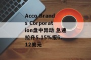 Acco Brands Corporation盘中异动 急速拉升5.15%报6.12美元