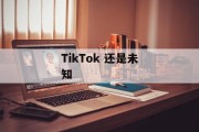 TikTok 还是未知