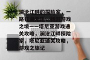 澜沧江畔的探险家，一路狂澜无阻，畅游游戏之境——塔尼亚游戏通关攻略，澜沧江畔探险家，塔尼亚通关攻略，游戏之旅记