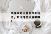 揭秘网站流量最高的秘密，如何打造流量巅峰？