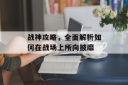 战神攻略，全面解析如何在战场上所向披靡